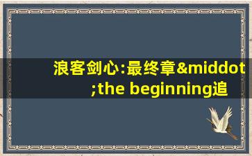 浪客剑心:最终章·the beginning追忆篇